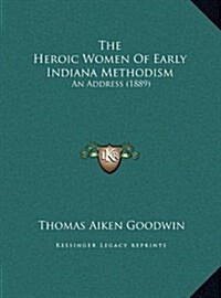 The Heroic Women of Early Indiana Methodism: An Address (1889) (Hardcover)