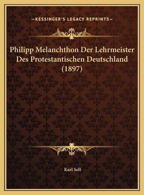 Philipp Melanchthon Der Lehrmeister Des Protestantischen Deutschland (1897) (Hardcover)