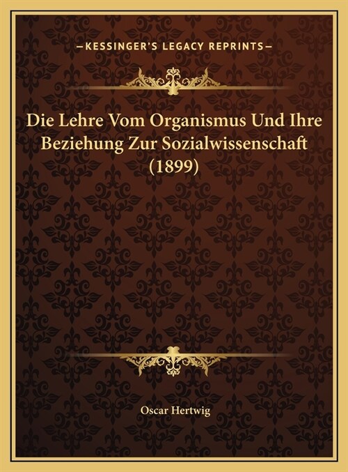 Die Lehre Vom Organismus Und Ihre Beziehung Zur Sozialwissenschaft (1899) (Hardcover)