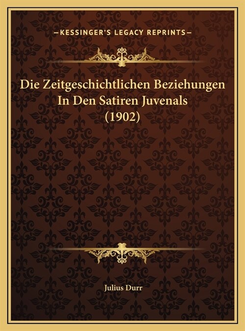 Die Zeitgeschichtlichen Beziehungen In Den Satiren Juvenals (1902) (Hardcover)