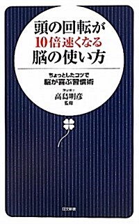 頭の回轉が10倍速くなる腦の使い方―ちょっとしたコツで腦が喜ぶ習慣術 (日文新書 49) (新書)