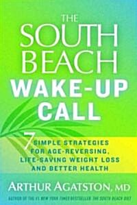 The South Beach Wake-Up Call: Why America Is Still Getting Fatter and Sicker, Plus 7 Simple Strategies for Reversing Our Toxic Lifestyle (Hardcover)