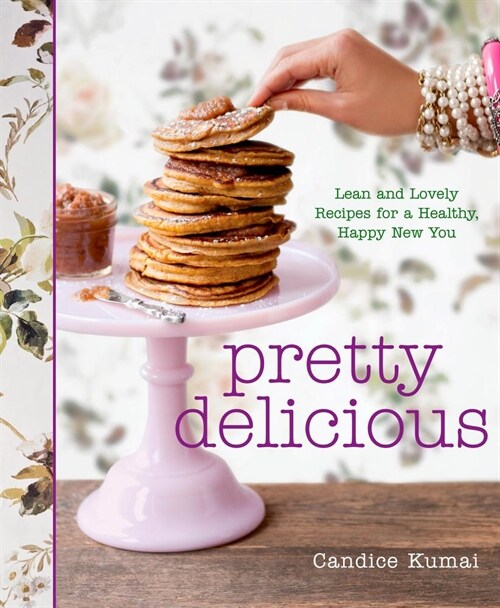 Pretty Delicious: Lean and Lovely Recipes for a Healthy, Happy New You: A Cookbook (Hardcover)