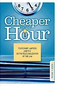 Cheaper by the Hour: Temporary Lawyers and the Deprofessionalization of the Law (Hardcover)