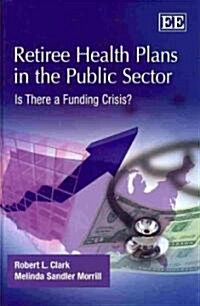 Retiree Health Plans in the Public Sector : Is There a Funding Crisis? (Hardcover)