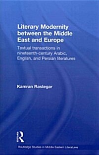 Literary Modernity Between the Middle East and Europe : Textual Transactions in 19th Century Arabic, English and Persian Literatures (Paperback)
