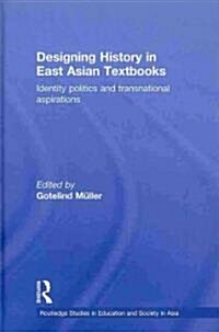 Designing History in East Asian Textbooks : Identity Politics and Transnational Aspirations (Hardcover)