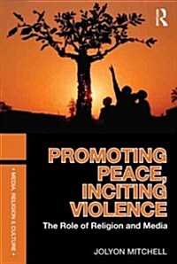 Promoting Peace, Inciting Violence : The Role of Religion and Media (Paperback)