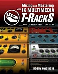 Mixing and Mastering with IK Multimedia T-RackS: The Official Guide (Paperback)