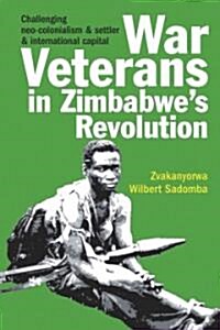 War Veterans in Zimbabwes Revolution : Challenging neo-colonialism and settler and international capital (Hardcover)