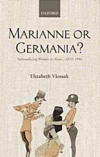 Marianne or Germania? : Nationalizing Women in Alsace, 1870-1946 (Hardcover)