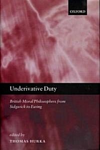 Underivative Duty : British Moral Philosophers from Sidgwick to Ewing (Hardcover)