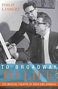 To Broadway, to Life!: The Musical Theater of Bock and Harnick (Hardcover)