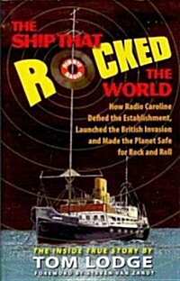 The Ship That Rocked the World: How Radio Caroline Defied the Establishment, Launched the British Invasion, and Made the Planet Safe for Rock and Roll (Hardcover)