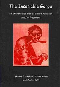 The Insatiable Gorge: An Existentialist View of Opiate Addiction and Its Treatment (Hardcover)