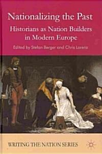 Nationalizing the Past : Historians as Nation Builders in Modern Europe (Hardcover)