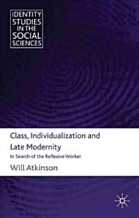 Class, Individualization and Late Modernity : In Search of the Reflexive Worker (Hardcover)