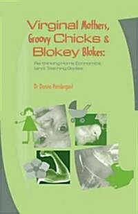 Virginal Mothers, Groovy Chicks & Blokey Blokes: Re-Thinking Home Economics (And) Teaching Bodies (Paperback, General)