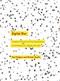 Digital Blur : Creative Practice at the Boundaries of Architecture, Design and Art (Paperback)