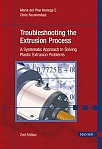 Troubleshooting the Extrusion Process 2e: A Systematic Approach to Solving Plastic Extrusion Problems (Hardcover, 2, Revised)