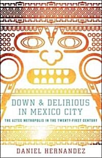 Down & Delirious in Mexico City: The Aztec Metropolis in the Twenty-First Century (Paperback)