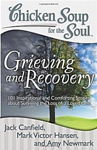 Chicken Soup for the Soul: Grieving and Recovery: 101 Inspirational and Comforting Stories about Surviving the Loss of a Loved One (Paperback)