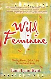 Wild Feminine: Finding Power, Spirit & Joy in the Female Body (Paperback)