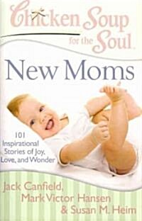 Chicken Soup for the Soul: New Moms: 101 Inspirational Stories of Joy, Love, and Wonder (Paperback)
