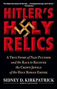 Hitlers Holy Relics: A True Story of Nazi Plunder and the Race to Recover the Crown Jewels of the Holy Roman Empire (Paperback)