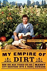 My Empire of Dirt: How One Man Turned His Big-City Backyard Into a Farm (Paperback)