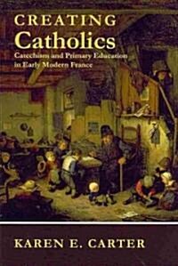 Creating Catholics: Catechism and Primary Education in Early Modern France (Paperback)