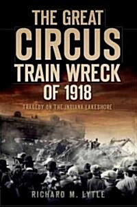 The Great Circus Train Wreck of 1918: Tragedy on the Indiana Lakeshore (Paperback)