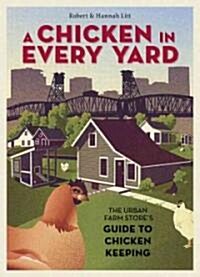 A Chicken in Every Yard: The Urban Farm Stores Guide to Chicken Keeping (Hardcover)