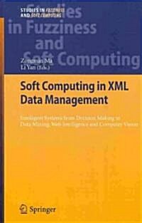 Soft Computing in XML Data Management: Intelligent Systems from Decision Making to Data Mining, Web Intelligence and Computer Vision (Hardcover, 2010)