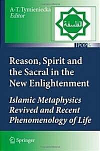 Reason, Spirit and the Sacral in the New Enlightenment: Islamic Metaphysics Revived and Recent Phenomenology of Life (Hardcover)