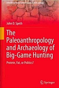 The Paleoanthropology and Archaeology of Big-Game Hunting: Protein, Fat, or Politics? (Hardcover)