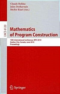 Mathematics of Program Construction: 10th International Conference, MPC 2010, Qu?ec City, Canada, June 21-23, 2010, Proceedings (Paperback)