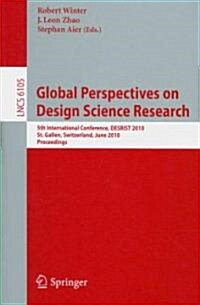 Global Perspectives on Design Science Research: 5th International Conference, DESRIST 2010 St. Gallen, Switzerland, June 4-5, 2010 Proceedings (Paperback)