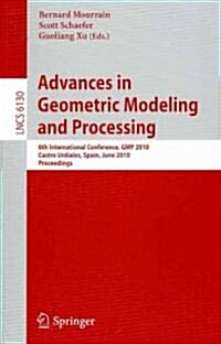 Advances in Geometric Modeling and Processing: 6th International Conference, GMP 2010, Castro Urdiales, Spain, June 16-18, 2010, Proceedings (Paperback, 2010)