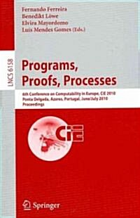 Programs, Proofs, Processes: 6th Conference on Computability in Europe, Cie, 2010, Ponta Delgada, Azores, Portugal, June 30 - July 4, 2010, Proceed (Paperback, 2010)