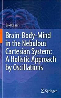 Brain-Body-Mind in the Nebulous Cartesian System: A Holistic Approach by Oscillations (Hardcover, 2011)