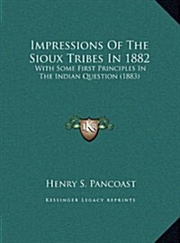 Impressions of the Sioux Tribes in 1882: With Some First Principles in the Indian Question (1883) (Hardcover)