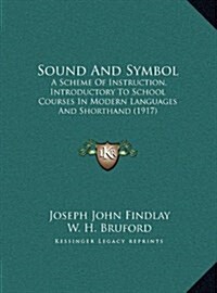 Sound and Symbol: A Scheme of Instruction, Introductory to School Courses in Modern Languages and Shorthand (1917) (Hardcover)