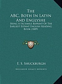 The ABC, Both in Latyn and Englyshe: Being a Facsimile Reprint of the Earliest Extant English Reading Book (1889) (Hardcover)