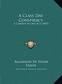 A Class Day Conspiracy: A Comedy in One Act (1895) (Hardcover)