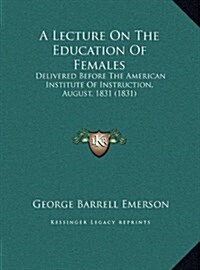 A Lecture on the Education of Females: Delivered Before the American Institute of Instruction, August, 1831 (1831) (Hardcover)