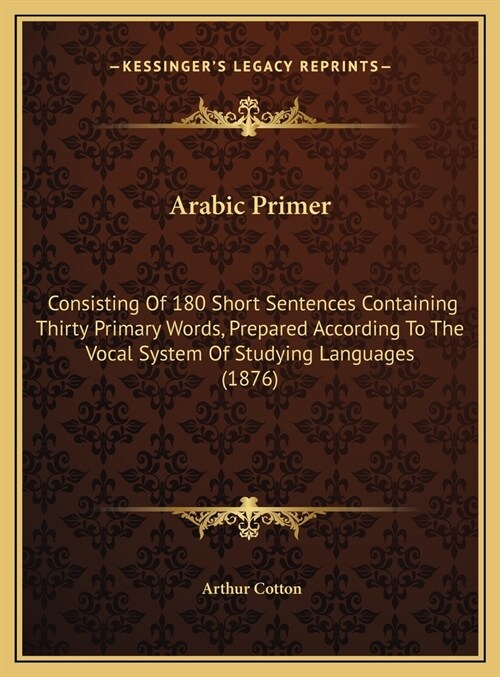 Arabic Primer: Consisting Of 180 Short Sentences Containing Thirty Primary Words, Prepared According To The Vocal System Of Studying (Hardcover)