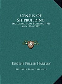 Census of Shipbuilding: Including Boat Building 1916 and 1914 (1919) (Hardcover)