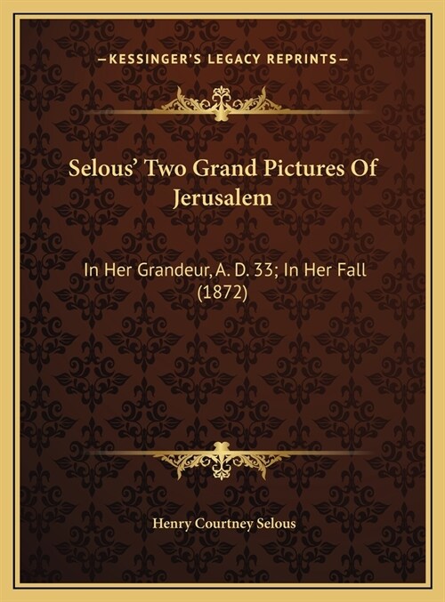 Selous Two Grand Pictures Of Jerusalem: In Her Grandeur, A. D. 33; In Her Fall (1872) (Hardcover)