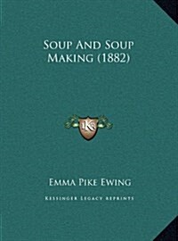 Soup and Soup Making (1882) (Hardcover)